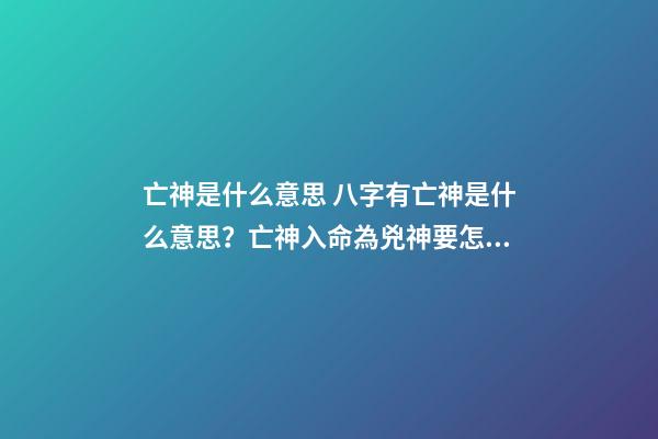 亡神是什么意思 八字有亡神是什么意思？亡神入命為兇神要怎么化解-第1張-觀點-玄機派